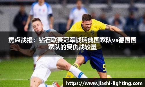 焦点战报：钻石联赛冠军战瑞典国家队vs德国国家队的复仇战较量