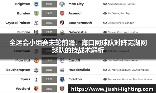 全运会小组赛末轮前瞻：海口网球队对阵芜湖网球队的技战术解析