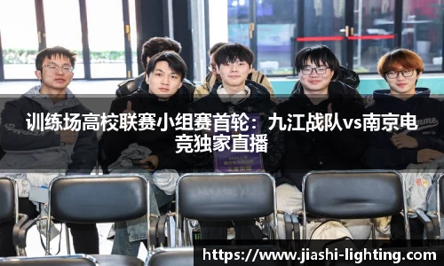训练场高校联赛小组赛首轮：九江战队vs南京电竞独家直播