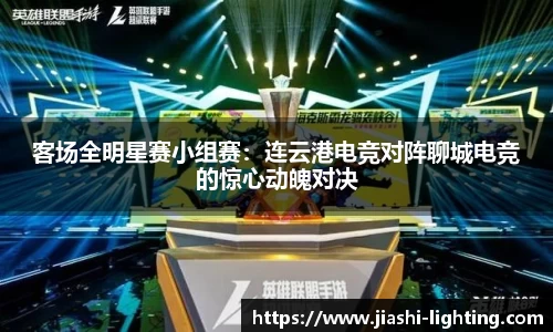 客场全明星赛小组赛：连云港电竞对阵聊城电竞的惊心动魄对决