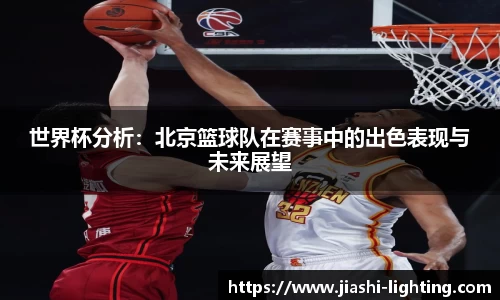世界杯分析：北京篮球队在赛事中的出色表现与未来展望