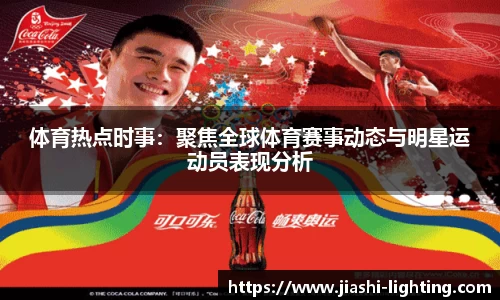 体育热点时事：聚焦全球体育赛事动态与明星运动员表现分析