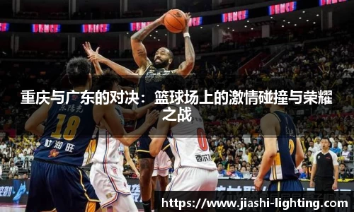重庆与广东的对决：篮球场上的激情碰撞与荣耀之战