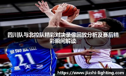 四川队与北控队精彩对决录像回放分析及赛后精彩瞬间解读