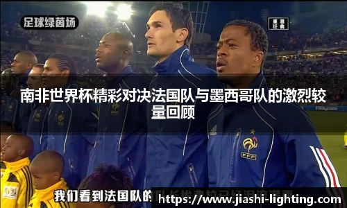 南非世界杯精彩对决法国队与墨西哥队的激烈较量回顾