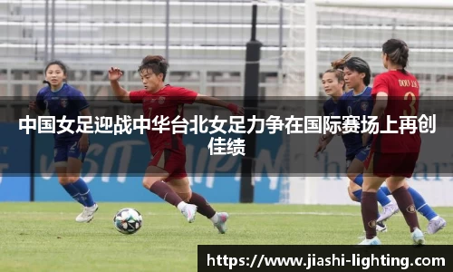 中国女足迎战中华台北女足力争在国际赛场上再创佳绩