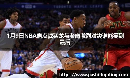 1月9日NBA焦点战猛龙与老鹰激烈对决谁能笑到最后