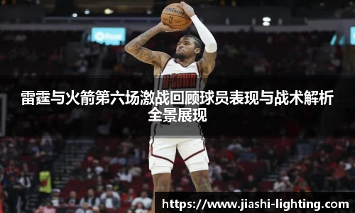 雷霆与火箭第六场激战回顾球员表现与战术解析全景展现